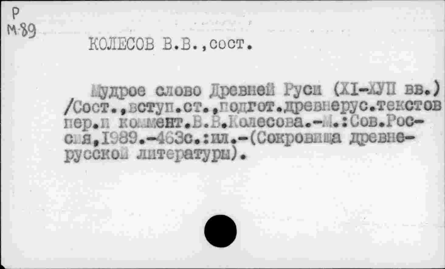 ﻿КОЛЕСОВ В.В.,сост.
.удрое слово Древней Руси (л1-аУП вв.) /Сост.~, .ступ.ст. ,т одгот.древнерус.текстов пер.ь ко.л:ент.в.е.1 олесова.- .:Сов.Роо-с. я,Ю89.—1иЗс.:ил.-(Сок1.)ОВ1ид древнерусское литературы).